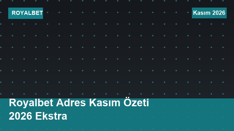 Royalbet Adres Kasım Özeti 2026 Ekstra