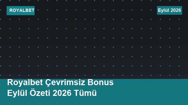 Royalbet Çevrimsiz Bonus Eylül Özeti 2026 Tümü