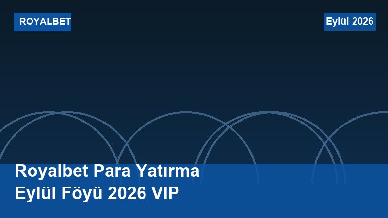 Royalbet Para Yatırma Eylül Föyü 2026 VIP